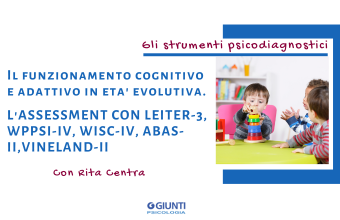 IL FUNZIONAMENTO COGNITIVO E ADATTIVO IN ETA’ EVOLUTIVA. L'ASSESSMENT CON LEITER-3, WPPSI-IV, WISC-IV, ABAS-II, VINELAND-II