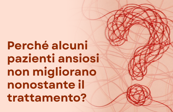Perché alcuni pazienti ansiosi non migliorano nonostante il trattamento?