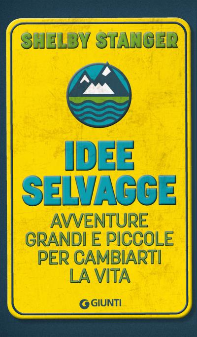 Idee selvagge. Avventure grandi e piccole per cambiarti la vita
