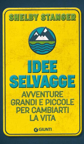 Idee selvagge. Avventure grandi e piccole per cambiarti la vita